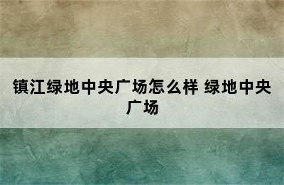 镇江绿地中央广场怎么样 绿地中央广场